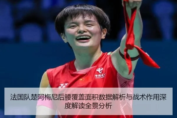 法国队楚阿梅尼后腰覆盖面积数据解析与战术作用深度解读全景分析