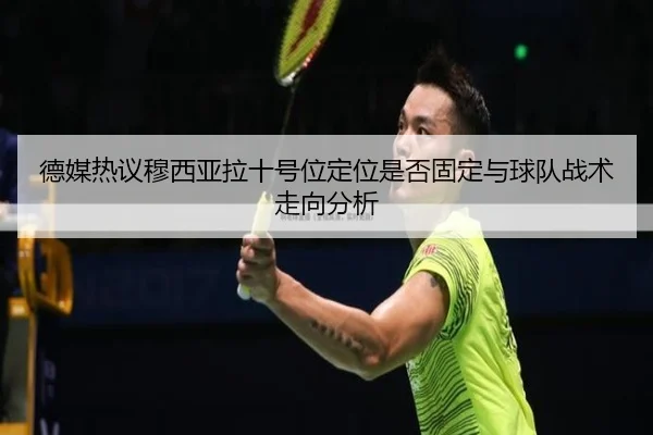 德媒热议穆西亚拉十号位定位是否固定与球队战术走向分析