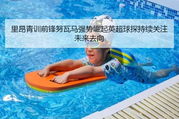 里昂青训前锋努瓦马强势崛起英超球探持续关注未来去向