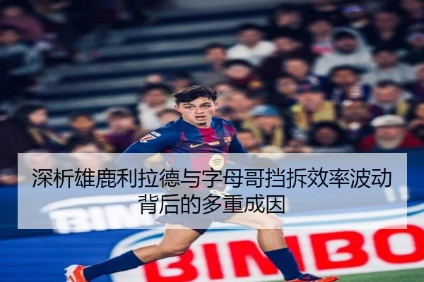 深析雄鹿利拉德与字母哥挡拆效率波动背后的多重成因