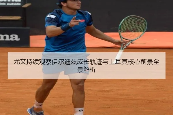 尤文持续观察伊尔迪兹成长轨迹与土耳其核心前景全景解析