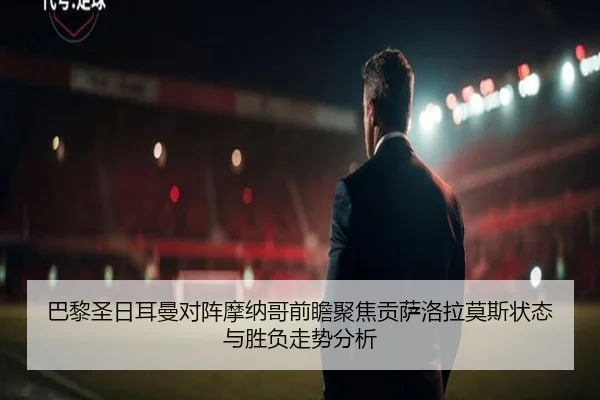巴黎圣日耳曼对阵摩纳哥前瞻聚焦贡萨洛拉莫斯状态与胜负走势分析