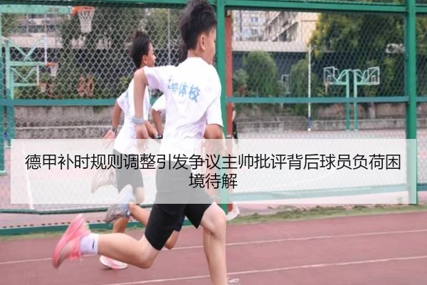 德甲补时规则调整引发争议主帅批评背后球员负荷困境待解