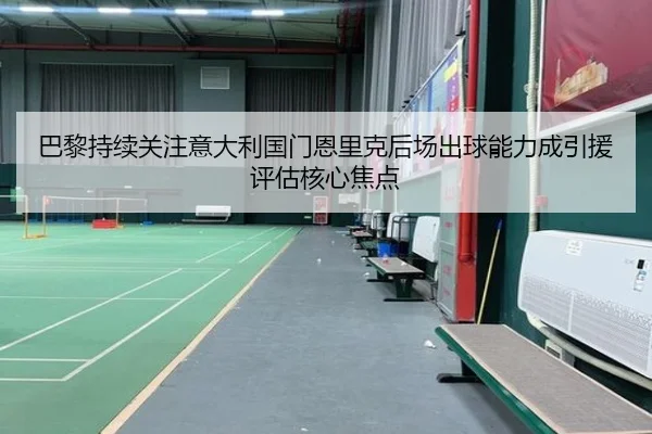 巴黎持续关注意大利国门恩里克后场出球能力成引援评估核心焦点